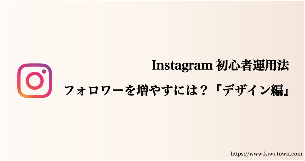 Instagram初心者運用法-フォロワーを増やすには？『デザイン編』