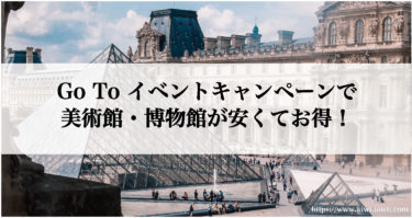 Go To イベントキャンペーンで美術館・博物館が安くてお得！