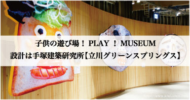 子供の遊び場！PLAY！MUSEUM 設計は手塚建築研究所【立川グリーンスプリングス】